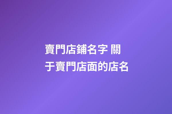 賣門店鋪名字 關于賣門店面的店名-第1張-店鋪起名-玄機派